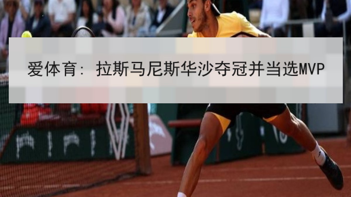 爱体育: 拉斯马尼斯华沙夺冠并当选MVP