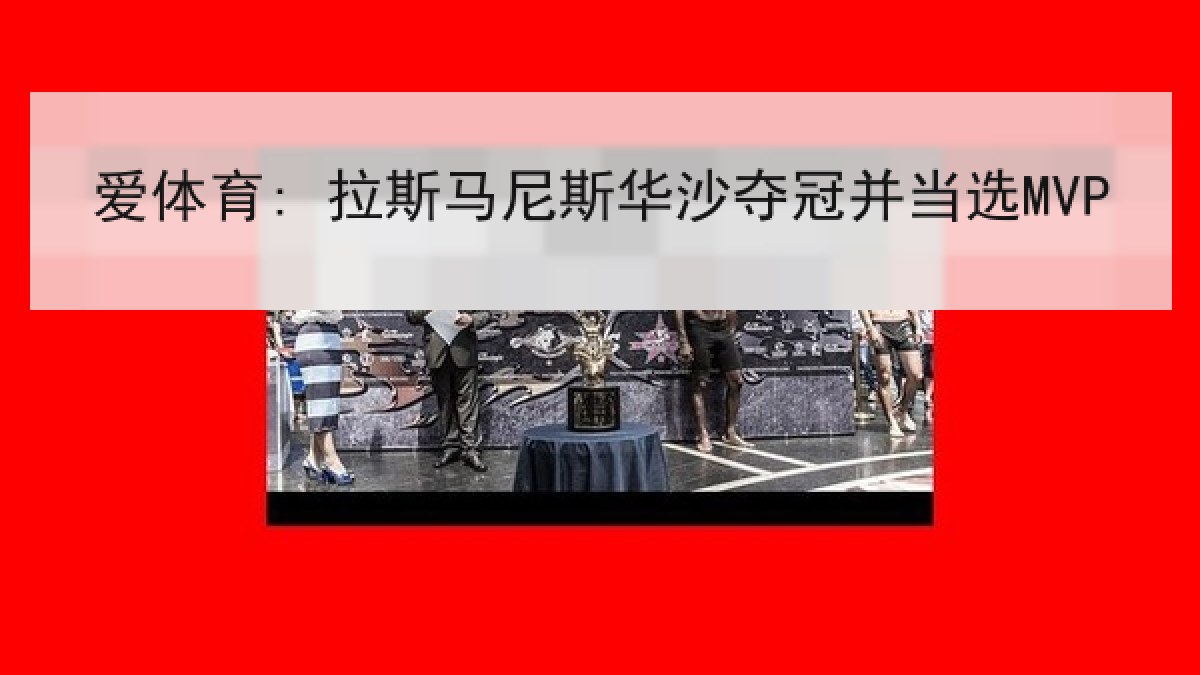 爱体育: 拉斯马尼斯华沙夺冠并当选MVP