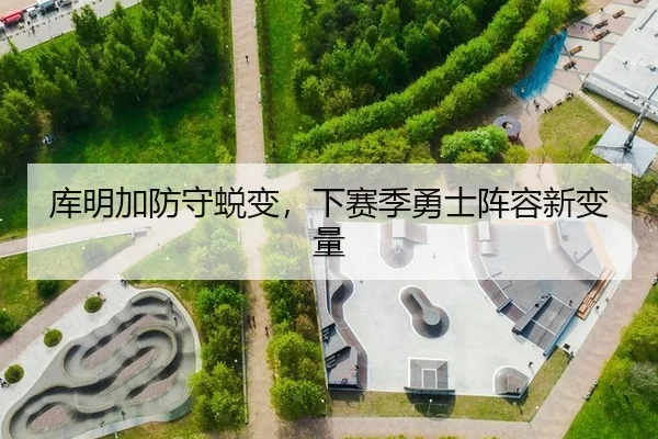 库明加防守蜕变，下赛季勇士阵容新变量