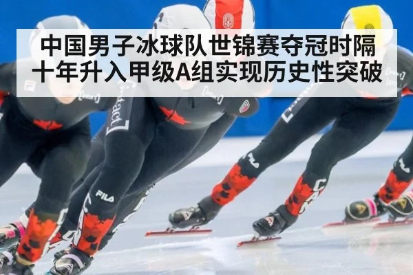 中国男子冰球队世锦赛夺冠时隔十年升入甲级A组实现历史性突破