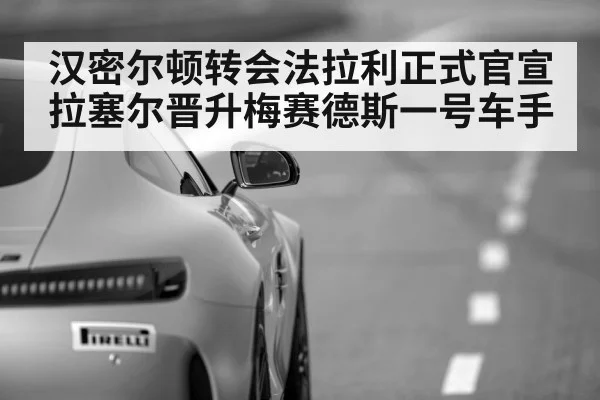 汉密尔顿转会法拉利正式官宣 拉塞尔晋升梅赛德斯一号车手