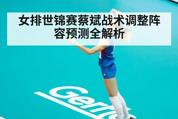 女排世锦赛蔡斌战术调整阵容预测全解析