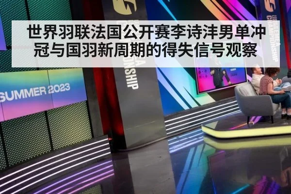世界羽联法国公开赛李诗沣男单冲冠与国羽新周期的得失信号观察